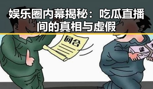 娱乐圈内幕揭秘:吃瓜直播间的真相与虚假